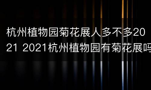 杭州植物园菊花展人多不多2021 2021杭州植物园有菊花展吗