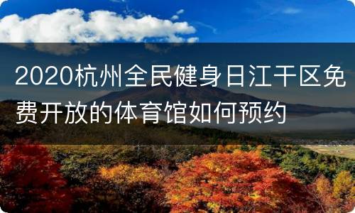 2020杭州全民健身日江干区免费开放的体育馆如何预约
