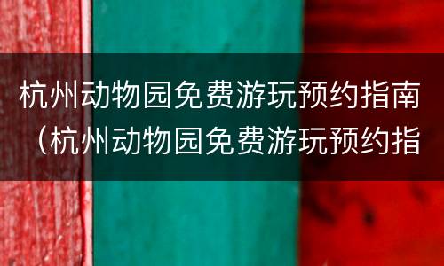 杭州动物园免费游玩预约指南（杭州动物园免费游玩预约指南最新）