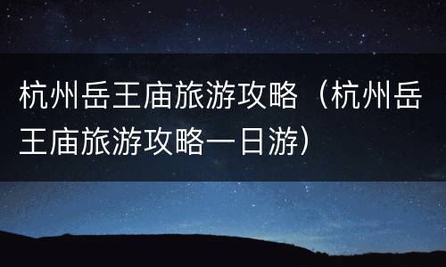 杭州岳王庙旅游攻略（杭州岳王庙旅游攻略一日游）