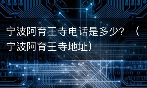 宁波阿育王寺电话是多少？（宁波阿育王寺地址）