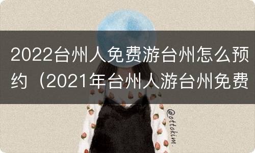 2022台州人免费游台州怎么预约（2021年台州人游台州免费怎么预约）