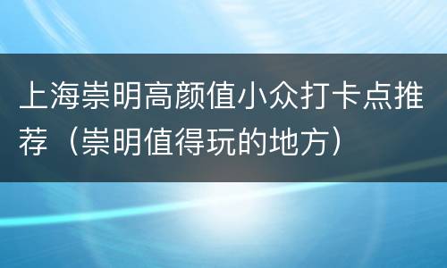 上海崇明高颜值小众打卡点推荐（崇明值得玩的地方）