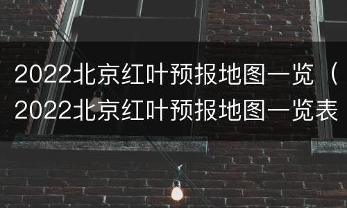 2022北京红叶预报地图一览（2022北京红叶预报地图一览表）