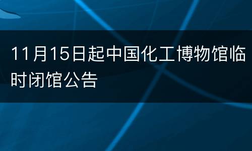 11月15日起中国化工博物馆临时闭馆公告