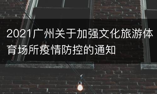 2021广州关于加强文化旅游体育场所疫情防控的通知