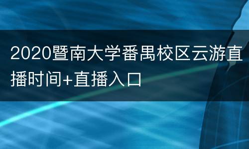 2020暨南大学番禺校区云游直播时间+直播入口