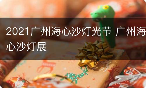 2021广州海心沙灯光节 广州海心沙灯展