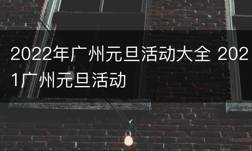 2022年广州元旦活动大全 2021广州元旦活动