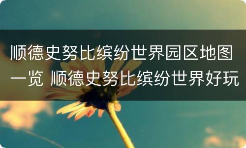 顺德史努比缤纷世界园区地图一览 顺德史努比缤纷世界好玩吗