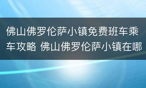 佛山佛罗伦萨小镇免费班车乘车攻略 佛山佛罗伦萨小镇在哪个站下车