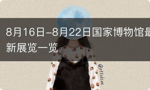 8月16日-8月22日国家博物馆最新展览一览