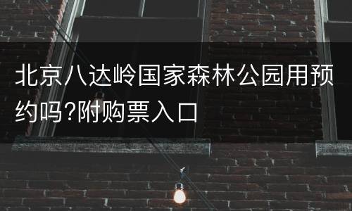 北京八达岭国家森林公园用预约吗?附购票入口