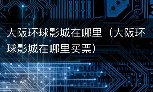 大阪环球影城在哪里（大阪环球影城在哪里买票）