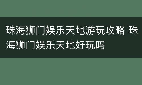 珠海狮门娱乐天地游玩攻略 珠海狮门娱乐天地好玩吗