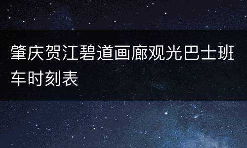 肇庆贺江碧道画廊观光巴士班车时刻表