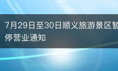 7月29日至30日顺义旅游景区暂停营业通知