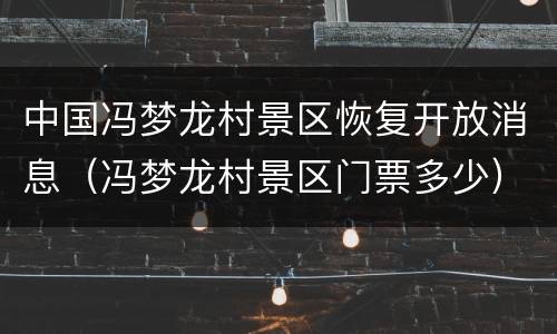 中国冯梦龙村景区恢复开放消息（冯梦龙村景区门票多少）