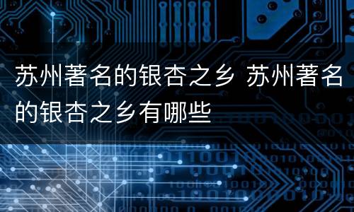 苏州著名的银杏之乡 苏州著名的银杏之乡有哪些