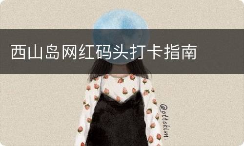 西山岛网红码头打卡指南