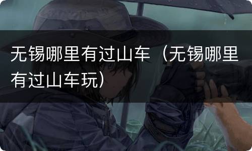 无锡哪里有过山车（无锡哪里有过山车玩）