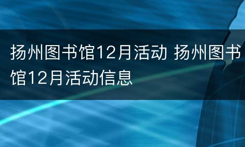 扬州图书馆12月活动 扬州图书馆12月活动信息