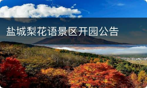 盐城梨花语景区开园公告