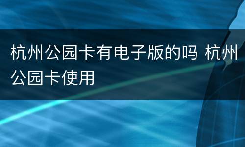 杭州公园卡有电子版的吗 杭州公园卡使用