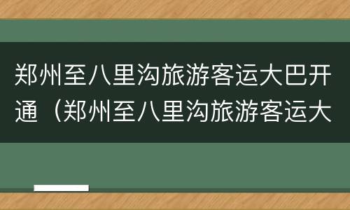 郑州至八里沟旅游客运大巴开通（郑州至八里沟旅游客运大巴开通了吗）