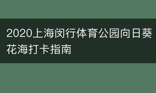 2020上海闵行体育公园向日葵花海打卡指南