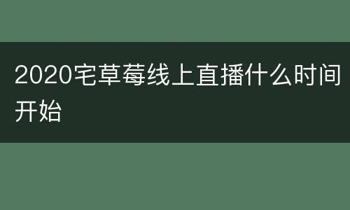 2020宅草莓线上直播什么时间开始
