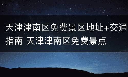 天津津南区免费景区地址+交通指南 天津津南区免费景点