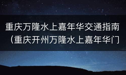重庆万隆水上嘉年华交通指南（重庆开州万隆水上嘉年华门票）