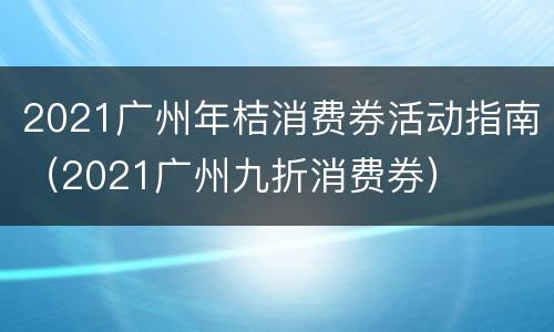 2021广州年桔消费券活动指南（2021广州九折消费券）