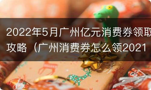 2022年5月广州亿元消费券领取攻略（广州消费券怎么领2021）