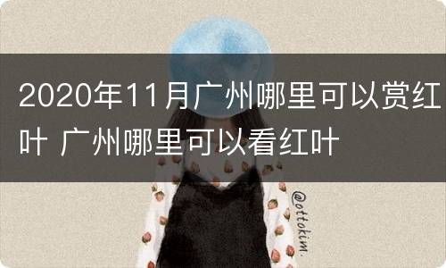 2020年11月广州哪里可以赏红叶 广州哪里可以看红叶