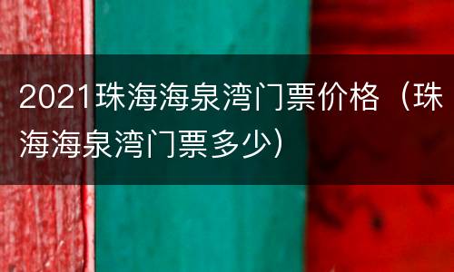 2021珠海海泉湾门票价格（珠海海泉湾门票多少）