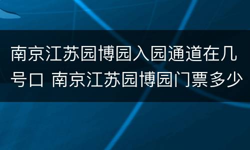 南京江苏园博园入园通道在几号口 南京江苏园博园门票多少钱