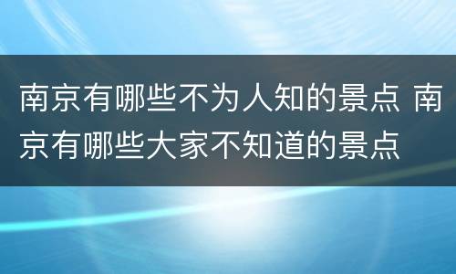南京有哪些不为人知的景点 南京有哪些大家不知道的景点