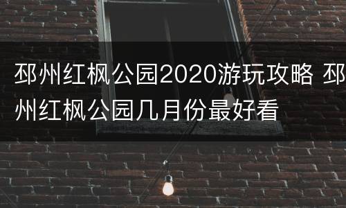 邳州红枫公园2020游玩攻略 邳州红枫公园几月份最好看