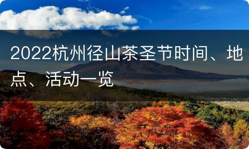2022杭州径山茶圣节时间、地点、活动一览