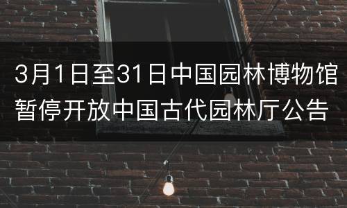 3月1日至31日中国园林博物馆暂停开放中国古代园林厅公告