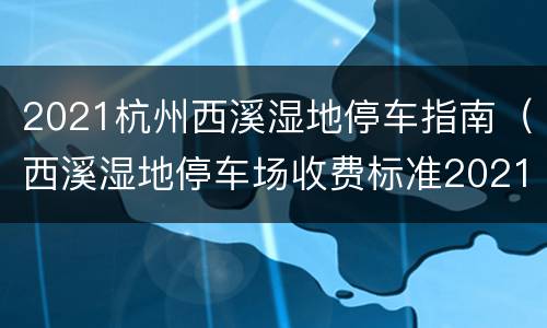 2021杭州西溪湿地停车指南（西溪湿地停车场收费标准2021）
