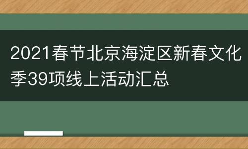 2021春节北京海淀区新春文化季39项线上活动汇总