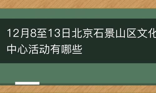 12月8至13日北京石景山区文化中心活动有哪些