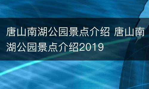 唐山南湖公园景点介绍 唐山南湖公园景点介绍2019
