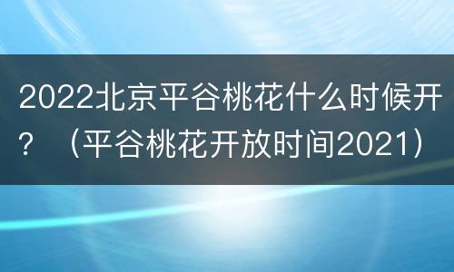 2022北京平谷桃花什么时候开？（平谷桃花开放时间2021）