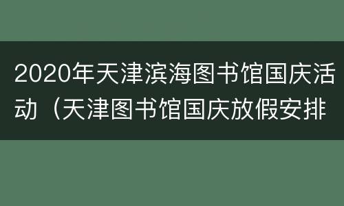 2020年天津滨海图书馆国庆活动（天津图书馆国庆放假安排）