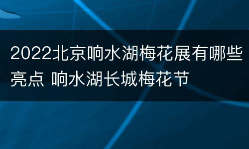 2022北京响水湖梅花展有哪些亮点 响水湖长城梅花节