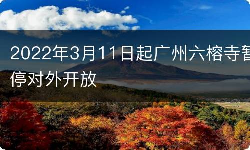 2022年3月11日起广州六榕寺暂停对外开放